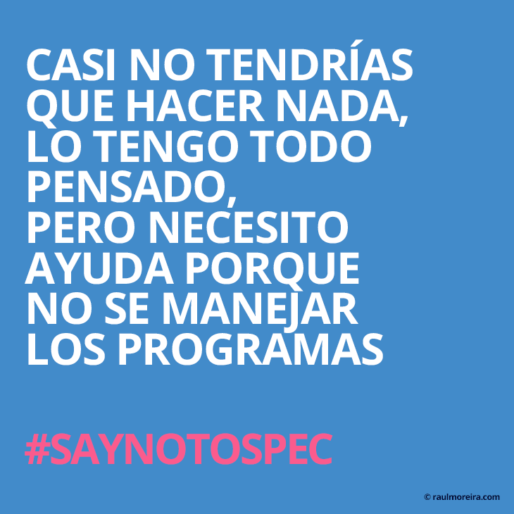 Casi no tendrías que hacer nada, lo tengo todo pensado, pero necesito ayuda porque no se manejar los programas. #saynotospec
