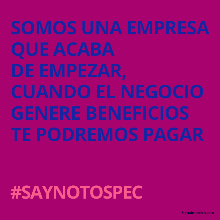 Somos una empresa que acaba de empezar, cuando el negocio empiece a funcionar te podremos pagar. #saynotospec